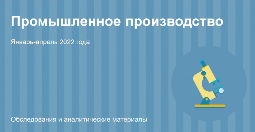О промышленном производстве в Костромской области в январе-апреле 2022 года